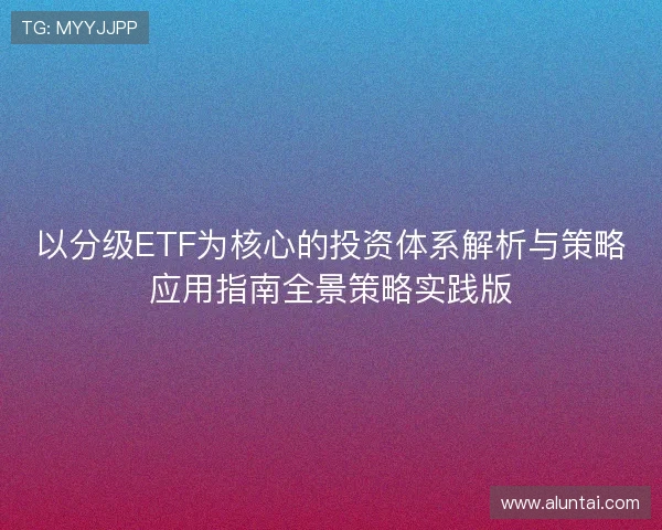 以分级ETF为核心的投资体系解析与策略应用指南全景策略实践版